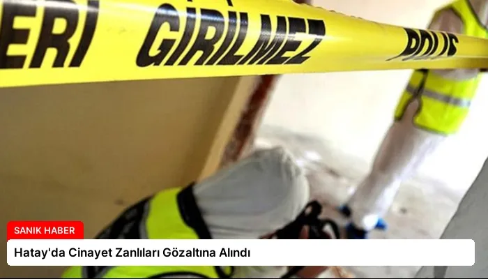 Hatay’da Cinayet Zanlıları Gözaltına Alındı