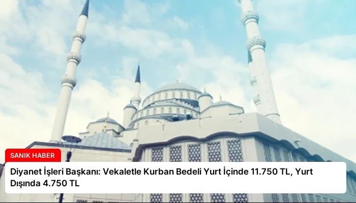 Diyanet İşleri Başkanı: Vekaletle Kurban Bedeli Yurt İçinde 11.750 TL, Yurt Dışında 4.750 TL