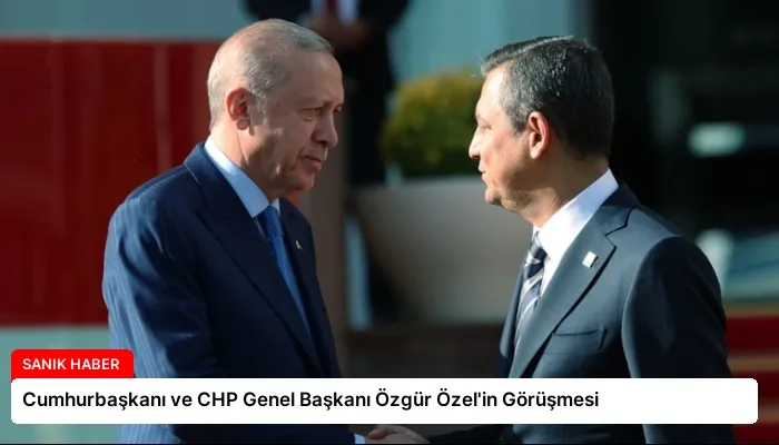 Cumhurbaşkanı ve CHP Genel Başkanı Özgür Özel’in Görüşmesi