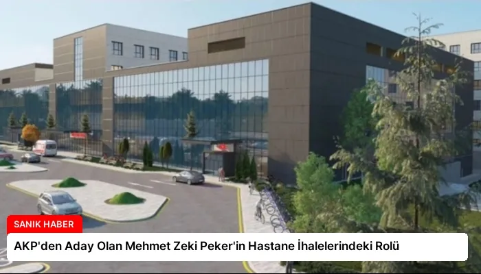 AKP’den Aday Olan Mehmet Zeki Peker’in Hastane İhalelerindeki Rolü