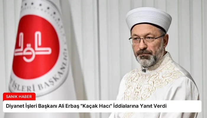 Diyanet İşleri Başkanı Ali Erbaş “Kaçak Hacı” İddialarına Yanıt Verdi
