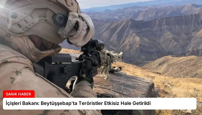 İçişleri Bakanı: Beytüşşebap’ta Teröristler Etkisiz Hale Getirildi
