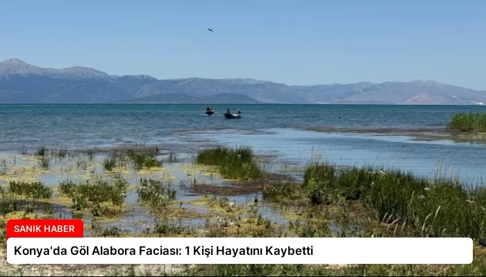 Konya’da Göl Alabora Faciası: 1 Kişi Hayatını Kaybetti
