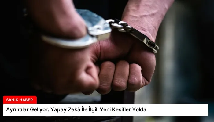 Ayrıntılar Geliyor: Yapay Zekâ İle İlgili Yeni Keşifler Yolda