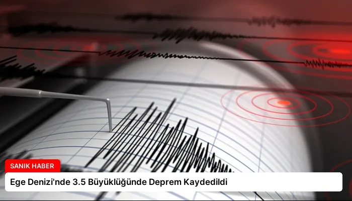 Ege Denizi’nde 3.5 Büyüklüğünde Deprem Kaydedildi