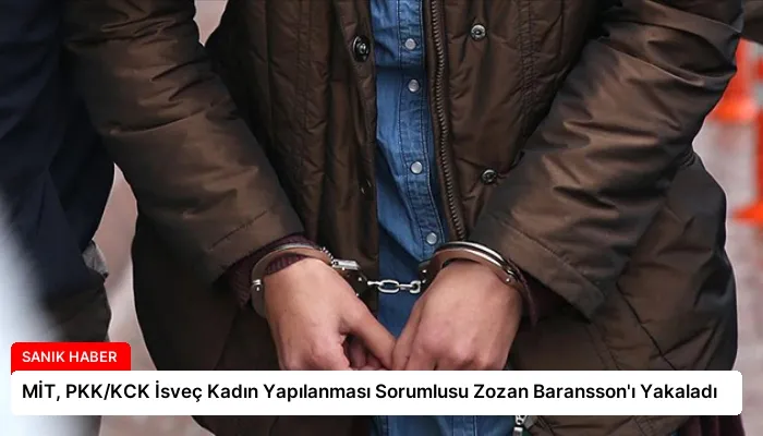 MİT, PKK/KCK İsveç Kadın Yapılanması Sorumlusu Zozan Baransson’ı Yakaladı