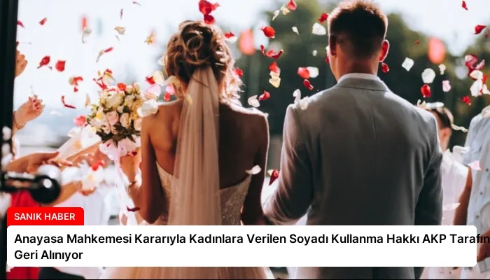 Anayasa Mahkemesi Kararıyla Kadınlara Verilen Soyadı Kullanma Hakkı AKP Tarafından Geri Alınıyor