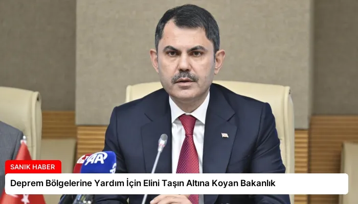 Deprem Bölgelerine Yardım İçin Elini Taşın Altına Koyan Bakanlık