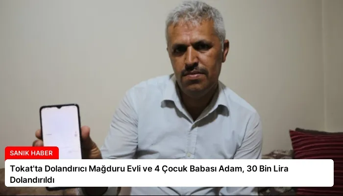 Tokat’ta Dolandırıcı Mağduru Evli ve 4 Çocuk Babası Adam, 30 Bin Lira Dolandırıldı
