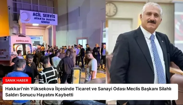 Hakkari’nin Yüksekova İlçesinde Ticaret ve Sanayi Odası Meclis Başkanı Silahlı Saldırı Sonucu Hayatını Kaybetti