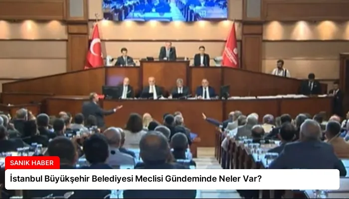 İstanbul Büyükşehir Belediyesi Meclisi Gündeminde Neler Var?