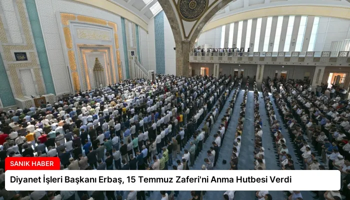 Diyanet İşleri Başkanı Erbaş, 15 Temmuz Zaferi’ni Anma Hutbesi Verdi