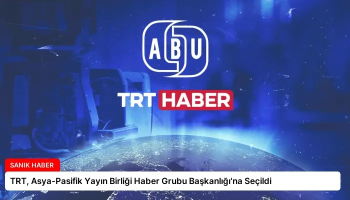 TRT, Asya-Pasifik Yayın Birliği Haber Grubu Başkanlığı’na Seçildi