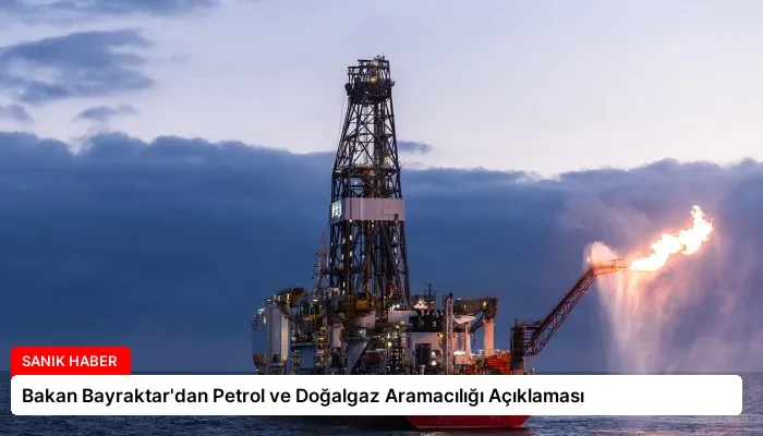 Bakan Bayraktar’dan Petrol ve Doğalgaz Aramacılığı Açıklaması