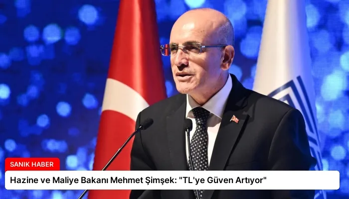 Hazine ve Maliye Bakanı Mehmet Şimşek: “TL’ye Güven Artıyor”