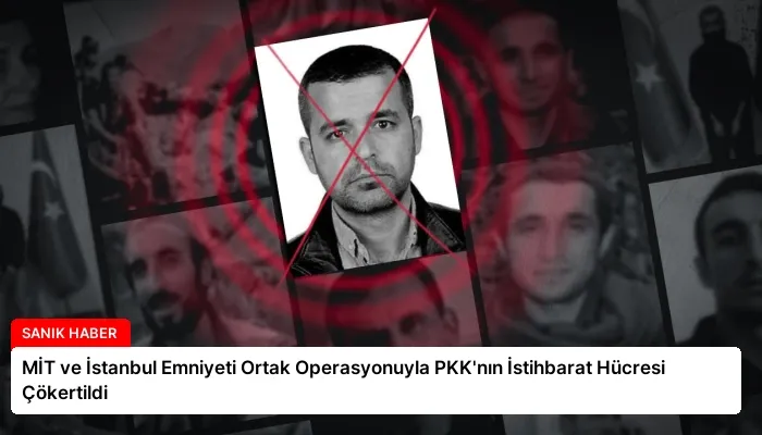 MİT ve İstanbul Emniyeti Ortak Operasyonuyla PKK’nın İstihbarat Hücresi Çökertildi