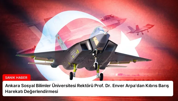 Ankara Sosyal Bilimler Üniversitesi Rektörü Prof. Dr. Enver Arpa’dan Kıbrıs Barış Harekatı Değerlendirmesi