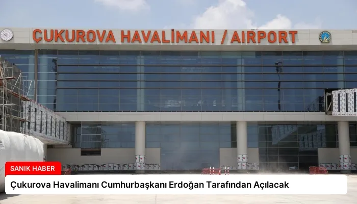 Çukurova Havalimanı Cumhurbaşkanı Erdoğan Tarafından Açılacak