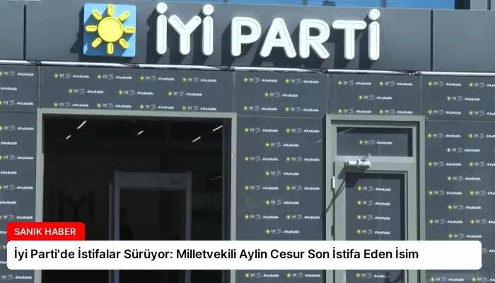 İyi Parti’de İstifalar Sürüyor: Milletvekili Aylin Cesur Son İstifa Eden İsim