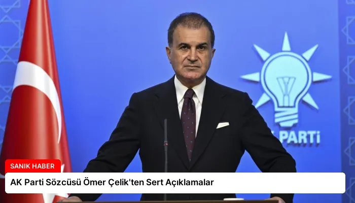 AK Parti Sözcüsü Ömer Çelik’ten Sert Açıklamalar
