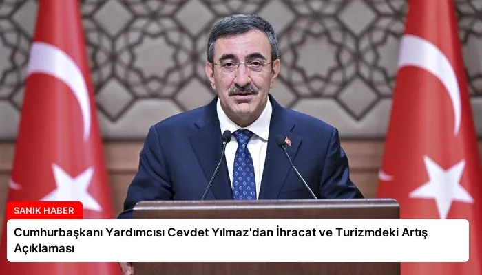 Cumhurbaşkanı Yardımcısı Cevdet Yılmaz’dan İhracat ve Turizmdeki Artış Açıklaması