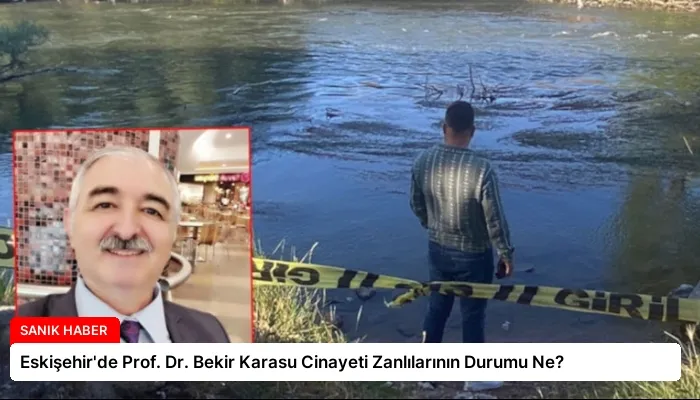 Eskişehir’de Prof. Dr. Bekir Karasu Cinayeti Zanlılarının Durumu Ne?