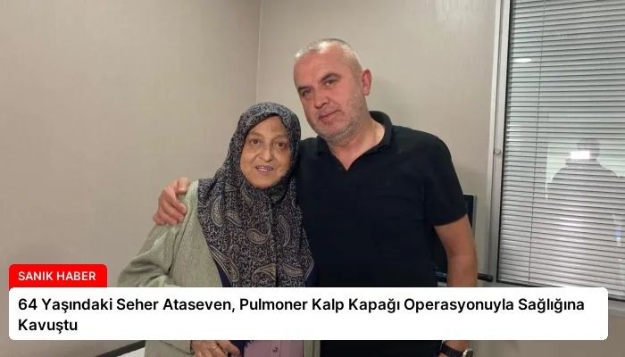 64 Yaşındaki Seher Ataseven, Pulmoner Kalp Kapağı Operasyonuyla Sağlığına Kavuştu