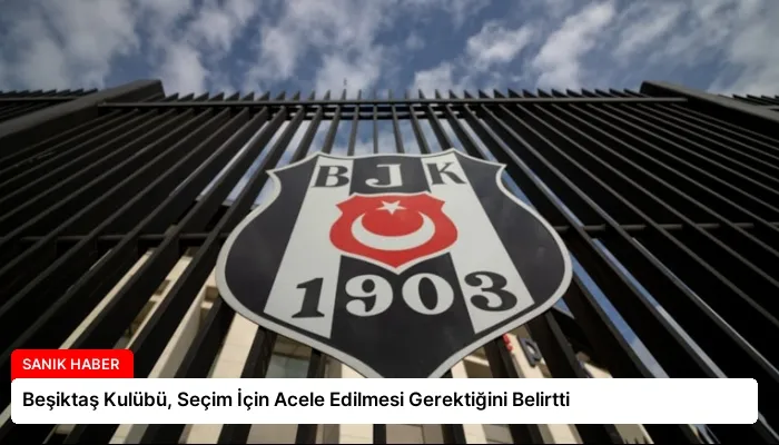 Beşiktaş Kulübü, Seçim İçin Acele Edilmesi Gerektiğini Belirtti