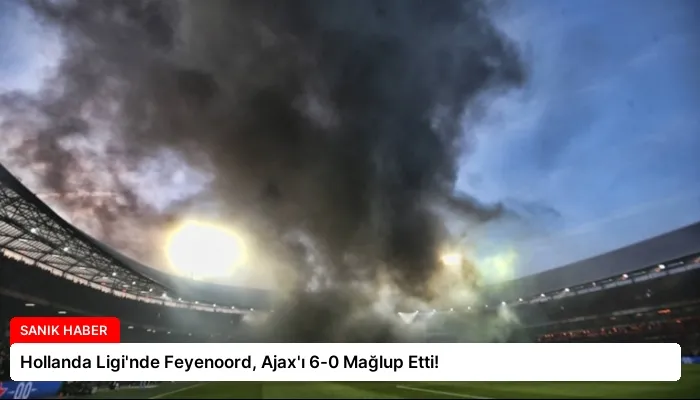 Hollanda Ligi’nde Feyenoord, Ajax’ı 6-0 Mağlup Etti!