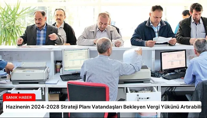 Hazinenin 2024-2028 Strateji Planı Vatandaşları Bekleyen Vergi Yükünü Artırabilir