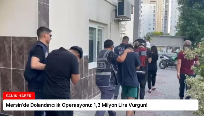 Mersin’de Dolandırıcılık Operasyonu: 1,3 Milyon Lira Vurgun!