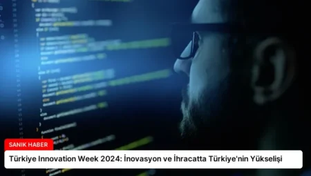 Türkiye Innovation Week 2024: İnovasyon ve İhracatta Türkiye’nin Yükselişi