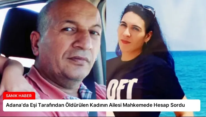 Adana’da Eşi Tarafından Öldürülen Kadının Ailesi Mahkemede Hesap Sordu