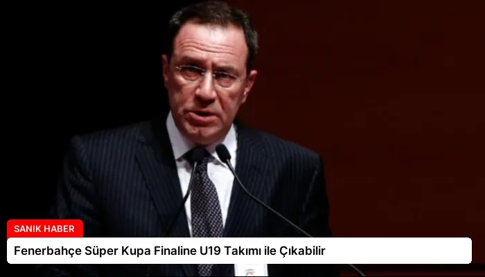 Fenerbahçe Süper Kupa Finaline U19 Takımı ile Çıkabilir