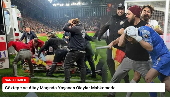 Göztepe ve Altay Maçında Yaşanan Olaylar Mahkemede