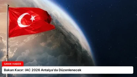 Bakan Kacır: IAC 2026 Antalya’da Düzenlenecek