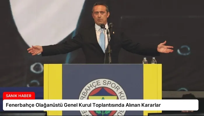 Fenerbahçe Olağanüstü Genel Kurul Toplantısında Alınan Kararlar