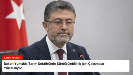 Bakan Yumaklı: Tarım Sektöründe Sürdürülebilirlik İçin Çalışmalar Yürütülüyor