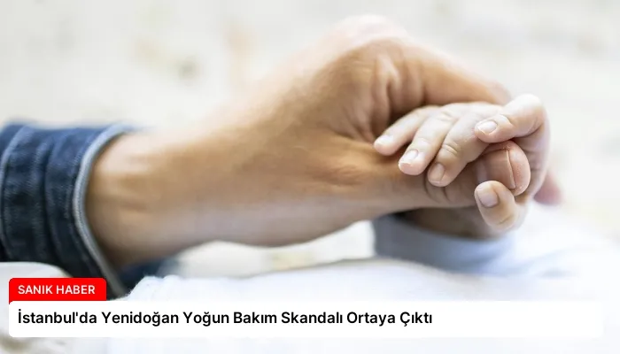 İstanbul’da Yenidoğan Yoğun Bakım Skandalı Ortaya Çıktı