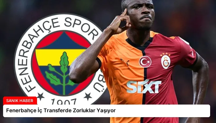 Fenerbahçe İç Transferde Zorluklar Yaşıyor