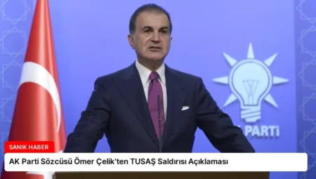 AK Parti Sözcüsü Ömer Çelik’ten TUSAŞ Saldırısı Açıklaması