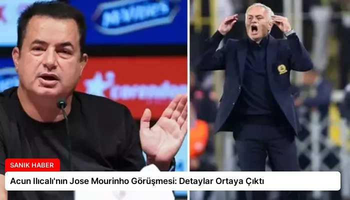 Acun Ilıcalı’nın Jose Mourinho Görüşmesi: Detaylar Ortaya Çıktı