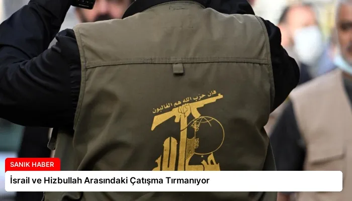 İsrail ve Hizbullah Arasındaki Çatışma Tırmanıyor