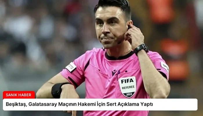 Beşiktaş, Galatasaray Maçının Hakemi İçin Sert Açıklama Yaptı