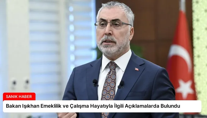 Bakan Işıkhan Emeklilik ve Çalışma Hayatıyla İlgili Açıklamalarda Bulundu