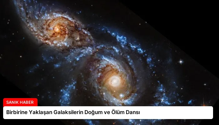 Birbirine Yaklaşan Galaksilerin Doğum ve Ölüm Dansı