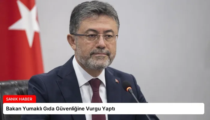 Bakan Yumaklı Gıda Güvenliğine Vurgu Yaptı