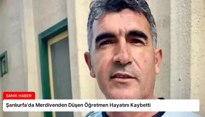 Şanlıurfa’da Merdivenden Düşen Öğretmen Hayatını Kaybetti
