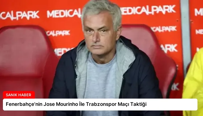 Fenerbahçe’nin Jose Mourinho İle Trabzonspor Maçı Taktiği