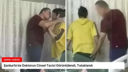 Şanlıurfa’da Doktorun Cinsel Tacizi Görüntülendi, Tutuklandı